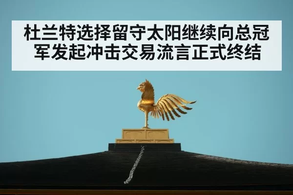 杜兰特选择留守太阳继续向总冠军发起冲击交易流言正式终结