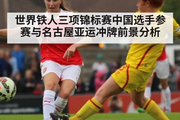 世界铁人三项锦标赛中国选手参赛与名古屋亚运冲牌前景分析