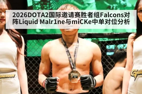 2026DOTA2国际邀请赛胜者组Falcons对阵Liquid Malr1ne与miCKe中单对位分析